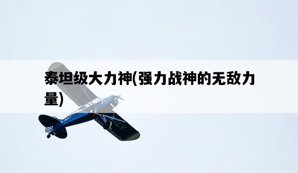 泰坦級大力神，強力戰神的無敵力量-圖1