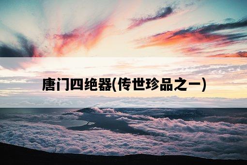唐門四絕器，傳世珍品之一-圖1