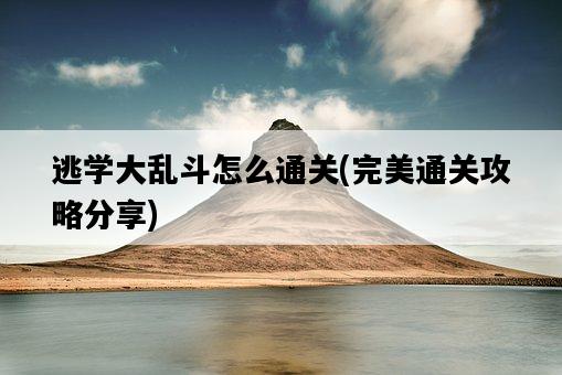逃學大亂斗怎么通關，完美通關攻略分享-圖1