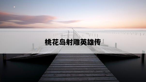 桃花島射雕英雄傳-圖1