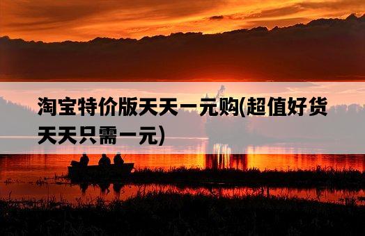 淘寶特價版天天一元購，超值好貨天天只需一元-圖1