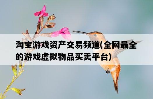 淘寶游戲資產交易頻道，全網最全的游戲虛擬物品買賣平臺-圖1