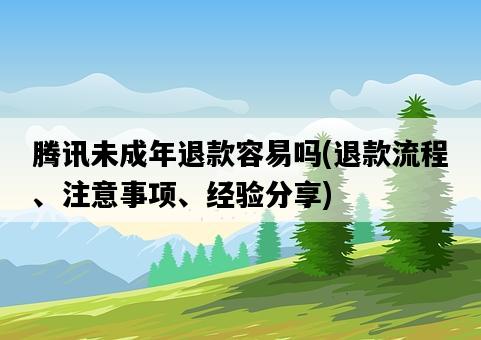 騰訊未成年退款容易嗎，退款流程、注意事項、經驗分享-圖1