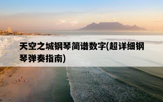 天空之城鋼琴簡譜數字，超詳細鋼琴彈奏指南-圖1