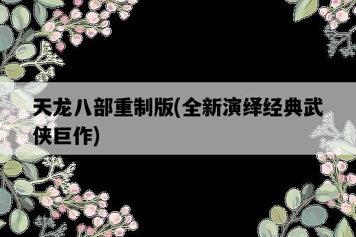 天龍八部重制版，全新演繹經典武俠巨作-圖1