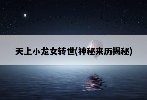 天上小龍女轉世，神秘來歷揭秘-圖1