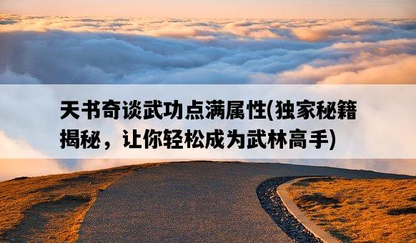 天書奇談武功點滿屬性，獨家秘籍揭秘，讓你輕松成為武林高手-圖1