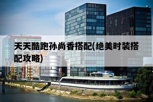 天天酷跑孫尚香搭配，絕美時裝搭配攻略-圖1