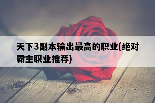 天下3副本輸出最高的職業，絕對霸主職業推薦-圖1
