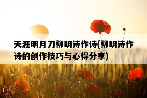 天涯明月刀柳明詩作詩，柳明詩作詩的創作技巧與心得分享-圖1