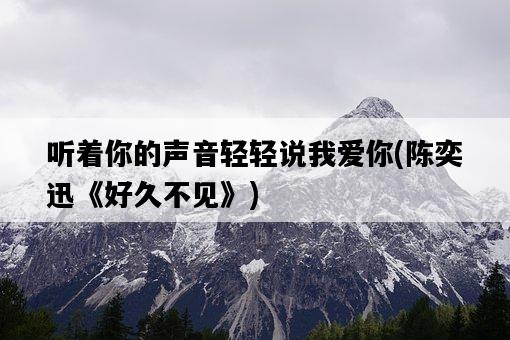 聽著你的聲音輕輕說我愛你，陳奕迅《好久不見》-圖1