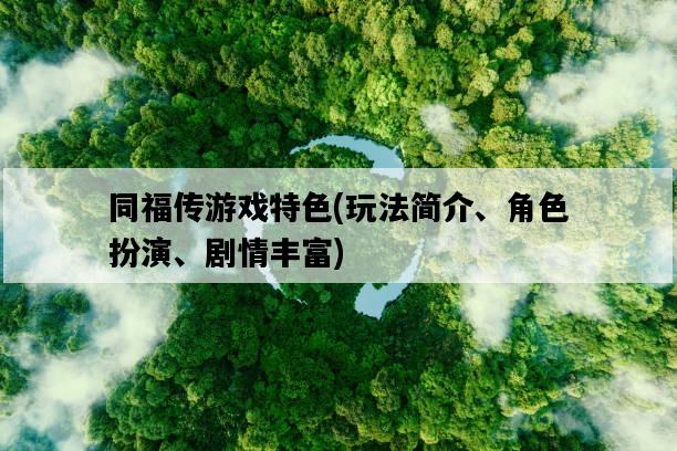 同福傳游戲特色，玩法簡介、角色扮演、劇情豐富-圖1