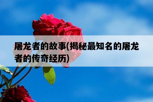 屠龍者的故事，揭秘最知名的屠龍者的傳奇經歷-圖1