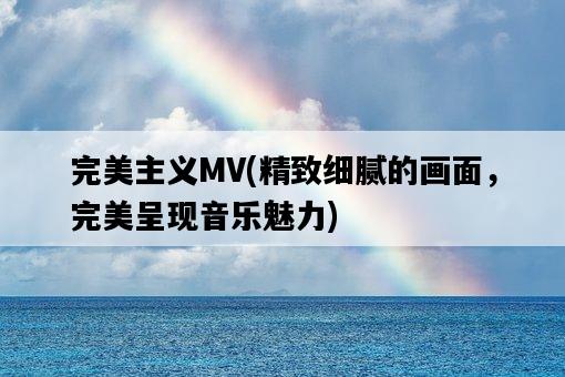 完美主義MV，精致細膩的畫面，完美呈現音樂魅力-圖1