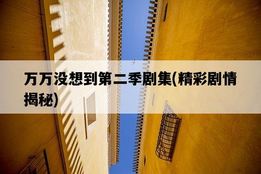 萬萬沒想到第二季劇集，精彩劇情揭秘-圖1
