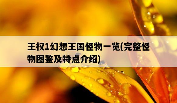 王權1幻想王國怪物一覽,完整怪物圖鑒及特點介紹-圖1 王權1幻想王國怪物一覽,完整怪物圖鑒及特點介紹-圖1