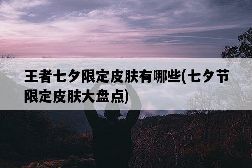 王者七夕限定皮膚有哪些，七夕節限定皮膚大盤點-圖1