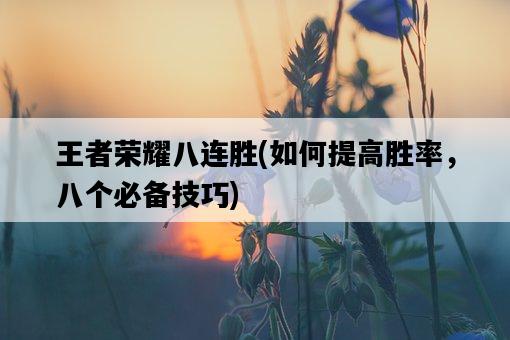 王者榮耀八連勝，如何提高勝率，八個必備技巧-圖1