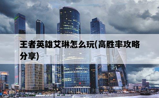王者英雄艾琳怎么玩，高勝率攻略分享-圖1