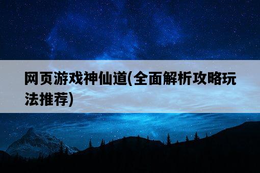 網頁游戲神仙道，全面解析攻略玩法推薦-圖1
