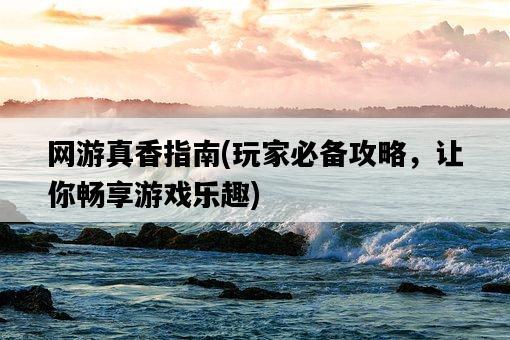 網游真香指南,玩家必備攻略,讓你暢享游戲樂趣-圖1 網游真香指南,玩家必備攻略,讓你暢享游戲樂趣-圖1