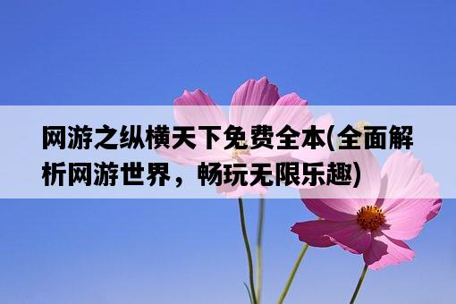 網游之縱橫天下免費全本，全面解析網游世界，暢玩無限樂趣-圖1