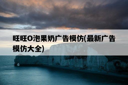 旺旺O泡果奶廣告模仿，最新廣告模仿大全-圖1