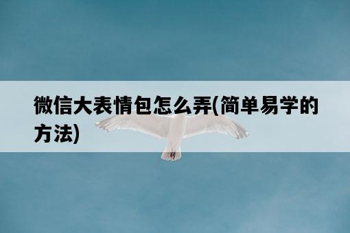 微信大表情包怎么弄,簡單易學的方法-圖1 微信大表情包怎么弄,簡單易學的方法-圖1