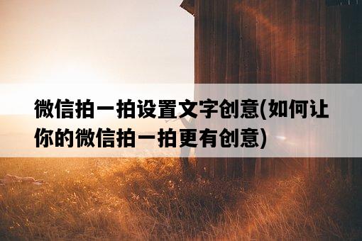 微信拍一拍設置文字創意，如何讓你的微信拍一拍更有創意-圖1