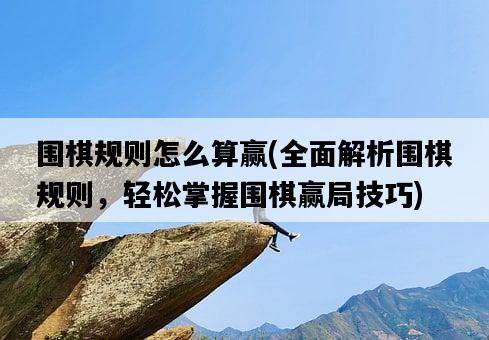 圍棋規則怎么算贏，全面解析圍棋規則，輕松掌握圍棋贏局技巧-圖1