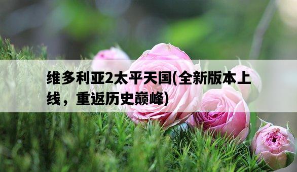 維多利亞2太平天國，全新版本上線，重返歷史巔峰-圖1