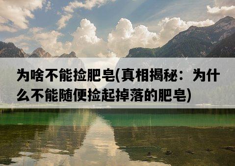 為啥不能撿肥皂，真相揭秘：為什么不能隨便撿起掉落的肥皂-圖1