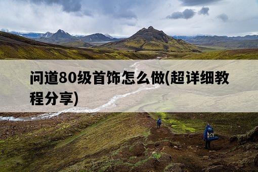 問道80級首飾怎么做，超詳細教程分享-圖1