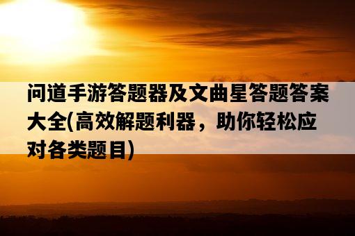 問道手游答題器及文曲星答題答案大全，高效解題利器，助你輕松應對各類題目-圖1