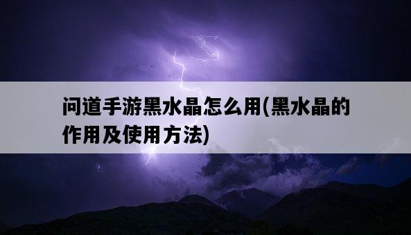 問道手游黑水晶怎么用，黑水晶的作用及使用方法-圖1
