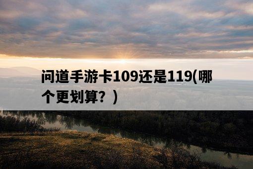 問道手游卡109還是119，哪個更劃算？-圖1