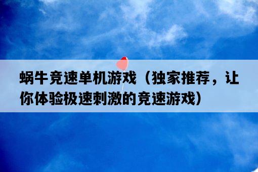 蝸牛競速單機游戲（獨家推薦，讓你體驗極速刺激的競速游戲）-圖1