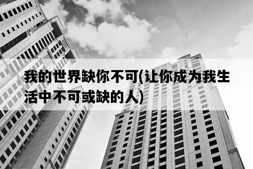我的世界缺你不可，讓你成為我生活中不可或缺的人-圖1