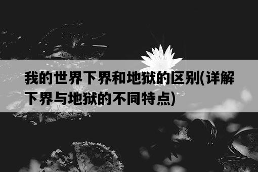 我的世界下界和地獄的區別，詳解下界與地獄的不同特點-圖1