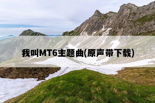 我叫MT6主題曲，原聲帶下載-圖1