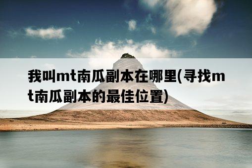我叫mt南瓜副本在哪里，尋找mt南瓜副本的最佳位置-圖1