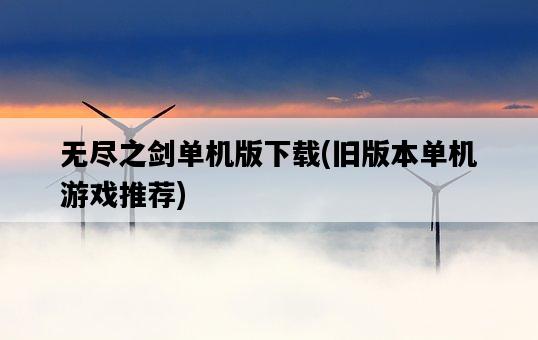 無盡之劍單機版下載，舊版本單機游戲推薦-圖1