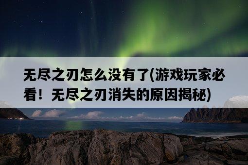 無盡之刃怎么沒有了，游戲玩家必看！無盡之刃消失的原因揭秘-圖1
