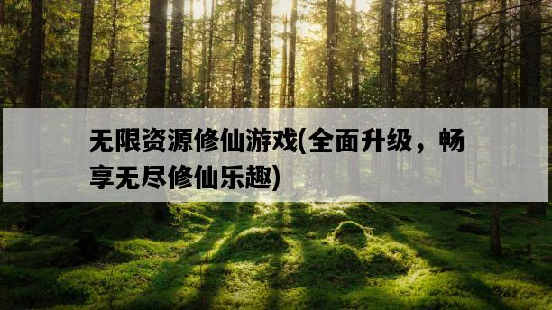 無限資源修仙游戲，全面升級，暢享無盡修仙樂趣-圖1