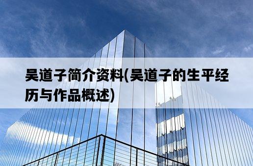 吳道子簡介資料，吳道子的生平經歷與作品概述-圖1