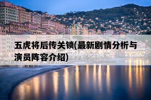 五虎將后傳關鎖，最新劇情分析與演員陣容介紹-圖1