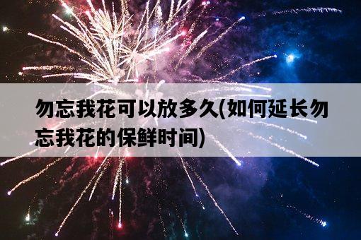 勿忘我花可以放多久，如何延長勿忘我花的保鮮時間-圖1