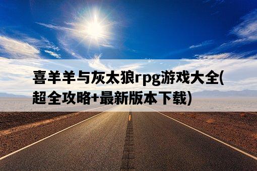 喜羊羊與灰太狼rpg游戲大全，超全攻略+最新版本下載-圖1