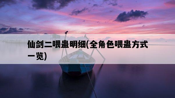 仙劍二喂蠱明細，全角色喂蠱方式一覽-圖1