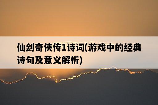 仙劍奇俠傳1詩詞，游戲中的經典詩句及意義解析-圖1